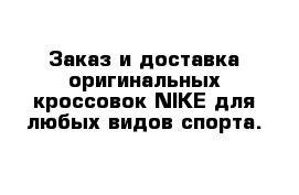 Заказ и доставка оригинальных кроссовок NIKE для любых видов спорта.